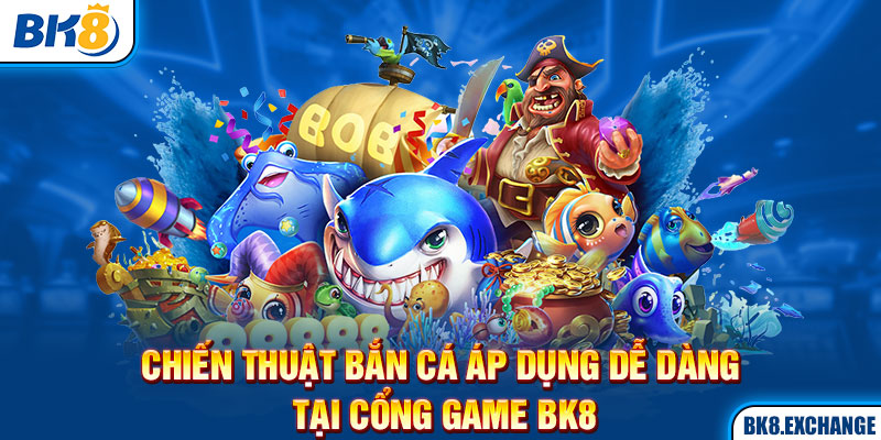 Chiến Thuật Bắn Cá Áp Dụng Dễ Dàng Tại Cổng Game BK8