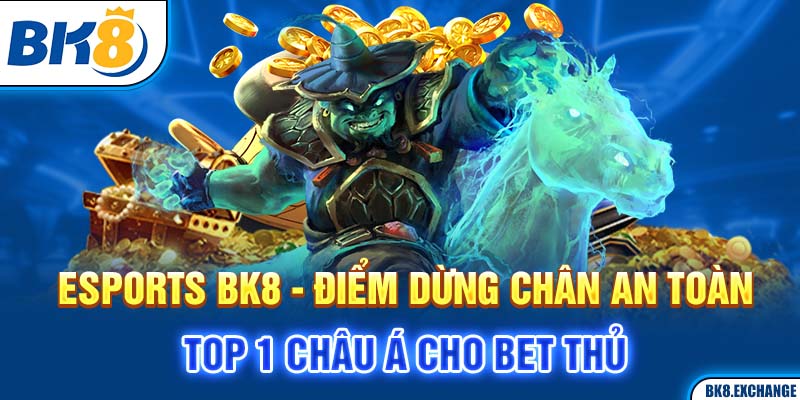 Thể thao điện tử BK8 - Điểm Dừng Chân An Toàn Top 1 Châu Á Cho Bet Thủ