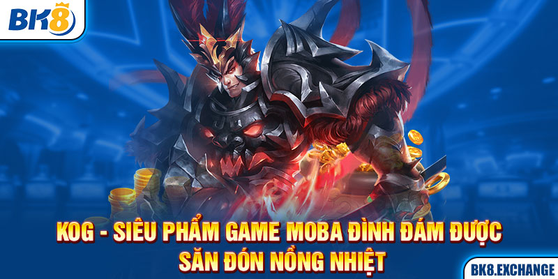 KOG - Siêu phẩm game Moba đình đám được săn đón nồng nhiệt