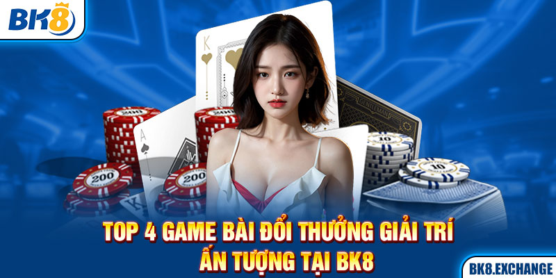 Top 4 Game Bài Đổi Thưởng Giải Trí Ấn Tượng Tại BK8