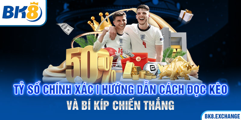 Tỷ Số Chính Xác | Hướng Dẫn Cách Đọc Kèo Và Bí Kíp Chiến Thắng