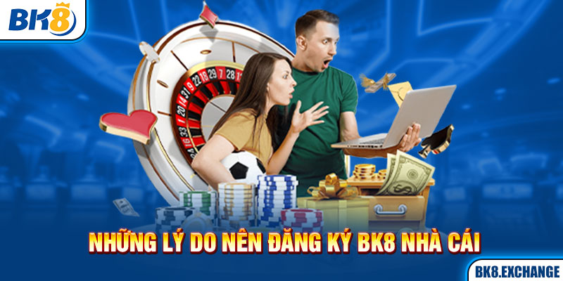 Những lý do nên đăng ký BK8 nhà cái 