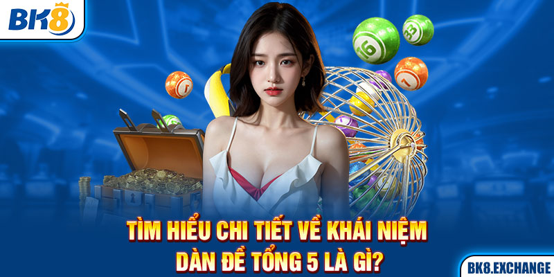 Tìm hiểu chi tiết về khái niệm dàn đề tổng 5 là gì?