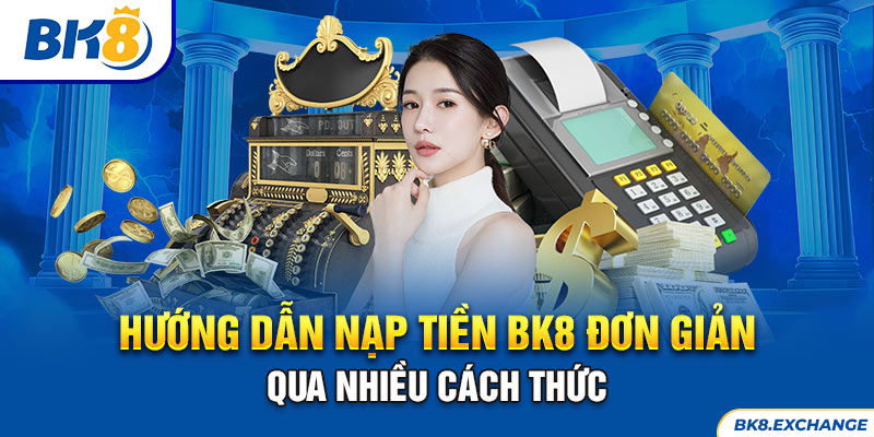 Hướng dẫn nạp tiền BK8 đơn giản qua nhiều cách thức 