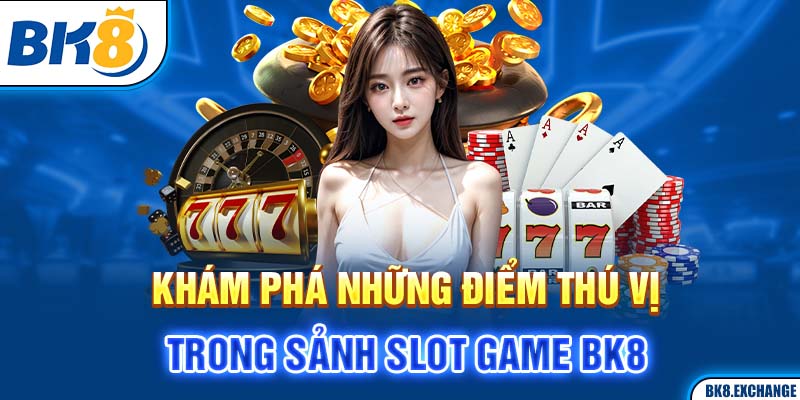 Khám phá những điểm thú vị trong sảnh slot game BK8