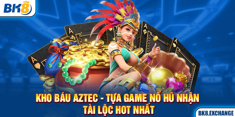 Kho Báu Aztec - Khám Phá Đế Chế Cổ Đại Rinh Kho Báu Khủng