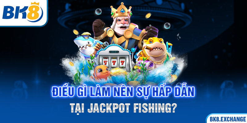 Điều gì làm nên sự hấp dẫn tại Jackpot Fishing?