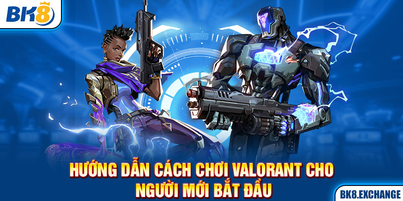 Hướng dẫn cách chơi Valorant cho các newbie