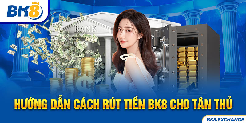 Hướng dẫn cách rút tiền BK8 cho tân thủ