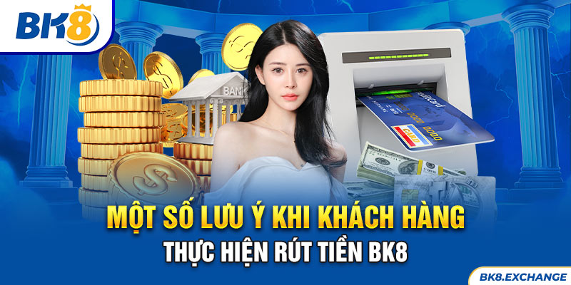 Một số lưu ý khi khách hàng thực hiện rút tiền BK8