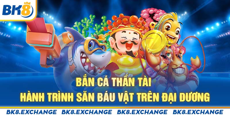 Bắn Cá Thần Tài - Hành Trình Săn Báu Vật trên Đại Dương