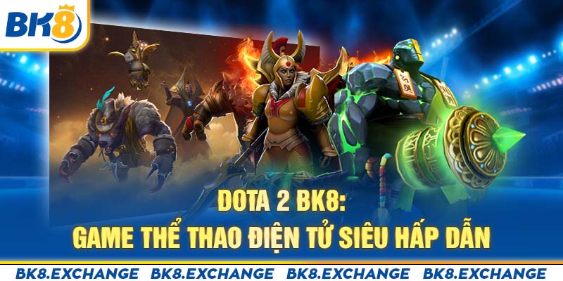 Dota 2 BK8: Game Thể Thao Điện Tử Siêu Hấp Dẫn